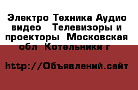 Электро-Техника Аудио-видео - Телевизоры и проекторы. Московская обл.,Котельники г.